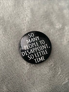 Button pin that says “So many people to disappoint, so little time”